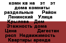 2 комн кв на 2 эт 6 эт дома.комнаты раздельные.  › Район ­ Ленинский › Улица ­ Крылова › Дом ­ 40 › Этажность дома ­ 6 › Цена ­ 20 000 - Дагестан респ. Недвижимость » Квартиры аренда   